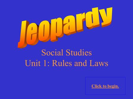 Social Studies Unit 1: Rules and Laws Click to begin.