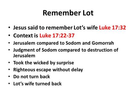 Remember Lot Jesus said to remember Lot’s wife Luke 17:32 Context is Luke 17:22-37 Jerusalem compared to Sodom and Gomorrah Judgment of Sodom compared.