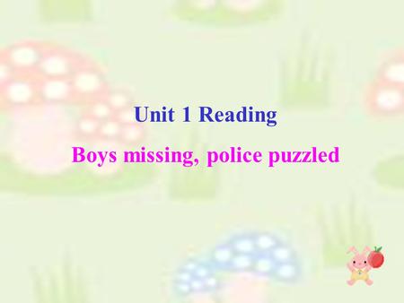 Unit 1 Reading Boys missing, police puzzled. 1.Does the title arouse your interest when you read it? 2.Can you complete the title? 3.What information.