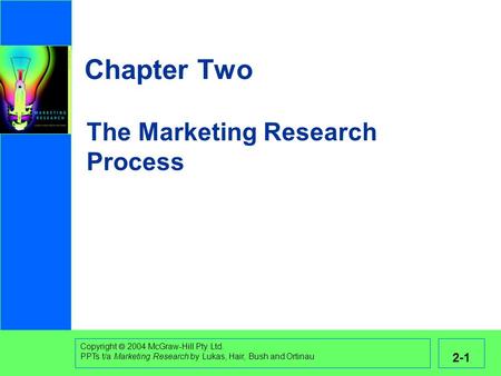 Copyright  2004 McGraw-Hill Pty Ltd. PPTs t/a Marketing Research by Lukas, Hair, Bush and Ortinau 2-1 The Marketing Research Process Chapter Two.