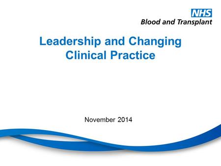 Leadership and Changing Clinical Practice November 2014.