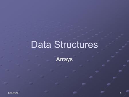 19/10/20151 Data Structures Arrays. 219/10/2015 Learning Objectives Explain initialising arrays and reading data into arrays. Design and write routine/s.