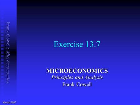 Frank Cowell: Microeconomics Exercise 13.7 MICROECONOMICS Principles and Analysis Frank Cowell March 2007.