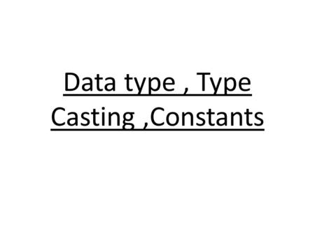 Data type, Type Casting,Constants. DATA TYPES IN JAVA.