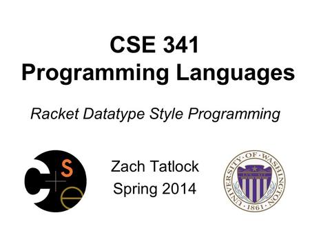 CSE 341 Programming Languages Racket Datatype Style Programming Zach Tatlock Spring 2014.