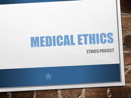 MEDICAL ETHICS ETHICS PROJECT. MEDICAL ETHICS MEDICAL ETHICS STUDIES PRINCIPLES OF RIGHT AND WRONG FOUR PRINCIPLES OF MEDICAL ETHICS AUTONOMY JUSTICE.