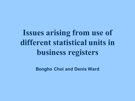 Issues arising from use of different statistical units in business registers Bongho Choi and Denis Ward.