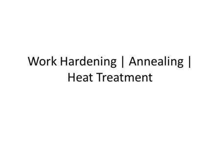 Work Hardening | Annealing | Heat Treatment. Work hardening When metal is bent or shaped by hitting with a mallet, the area being reshaped becomes harder.