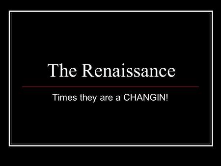 The Renaissance Times they are a CHANGIN!. The Renaissance Refers to a time of exceptional creativity and change in Europe Produced new attitudes towards.