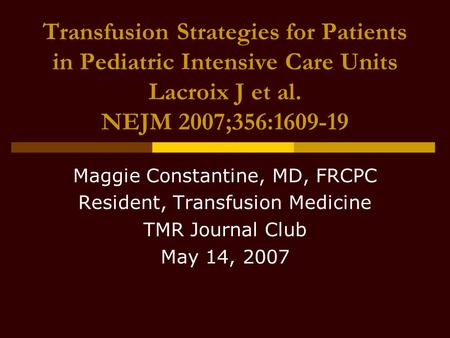 Transfusion Strategies for Patients in Pediatric Intensive Care Units Lacroix J et al. NEJM 2007;356:1609-19 Maggie Constantine, MD, FRCPC Resident, Transfusion.