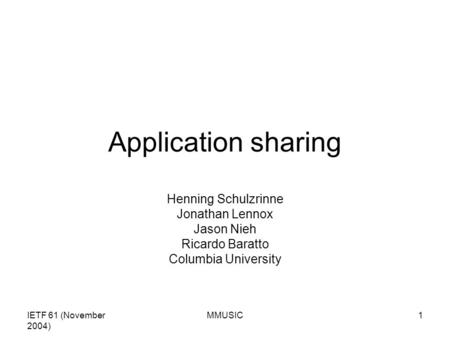 IETF 61 (November 2004) MMUSIC1 Application sharing Henning Schulzrinne Jonathan Lennox Jason Nieh Ricardo Baratto Columbia University.