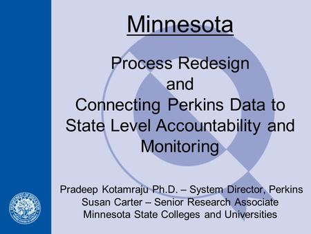 Pradeep Kotamraju Ph.D. – System Director, Perkins Susan Carter – Senior Research Associate Minnesota State Colleges and Universities Process Redesign.