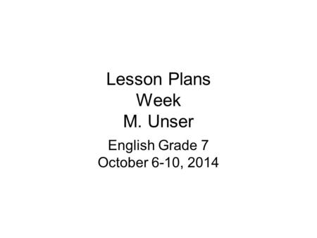 Lesson Plans Week M. Unser English Grade 7 October 6-10, 2014.