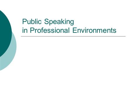 Public Speaking in Professional Environments. Types of Presentations in Public Speaking What you are used to from classroom speaking:  Informative/Demonstrative.