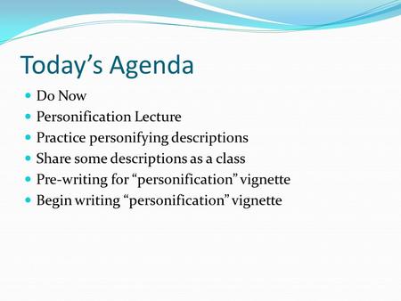 Today’s Agenda Do Now Personification Lecture Practice personifying descriptions Share some descriptions as a class Pre-writing for “personification” vignette.