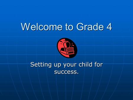 Welcome to Grade 4 Setting up your child for success.