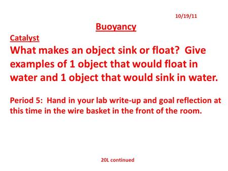 Buoyancy Catalyst What makes an object sink or float? Give examples of 1 object that would float in water and 1 object that would sink in water. Period.