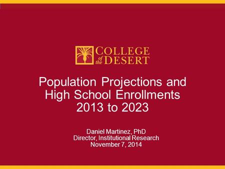 1 Population Projections and High School Enrollments 2013 to 2023 Daniel Martinez, PhD Director, Institutional Research November 7, 2014.