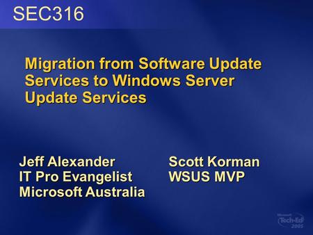 Migration from Software Update Services to Windows Server Update Services Jeff Alexander IT Pro Evangelist Microsoft Australia Scott Korman WSUS MVP SEC316.