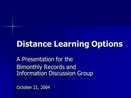 Distance Learning Options A Presentation for the Bimonthly Records and Information Discussion Group October 21, 2004.