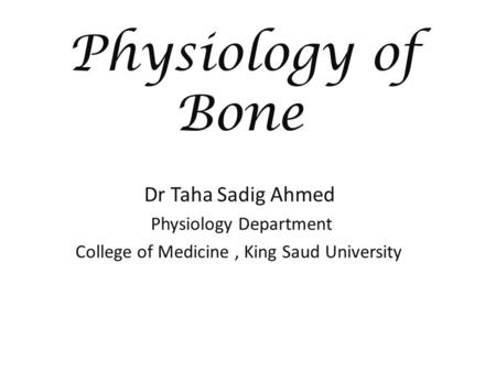 Physiology of Bone Dr Taha Sadig Ahmed Physiology Department College of Medicine, King Saud University.