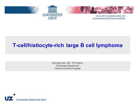 T-cell/histiocyte-rich large B cell lymphoma Monirath Hav, MD, PhD fellow Pathology Department Ghent University Hospital.