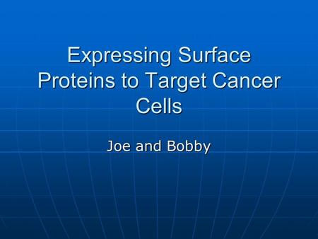 Expressing Surface Proteins to Target Cancer Cells Joe and Bobby.