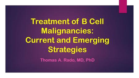 Treatment of B Cell Malignancies: Current and Emerging Strategies Thomas A. Rado, MD, PhD.