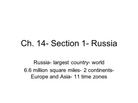 Ch. 14- Section 1- Russia Russia- largest country- world 6.6 million square miles- 2 continents- Europe and Asia- 11 time zones.