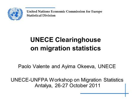 United Nations Economic Commission for Europe Statistical Division UNECE Clearinghouse on migration statistics Paolo Valente and Ayima Okeeva, UNECE UNECE-UNFPA.