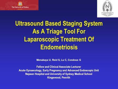 Ultrasound Based Staging System As A Triage Tool For Laparoscopic Treatment Of Endometriosis Menakaya U, Reid S, Lu C, Condous G Fellow and Clinical Associate.
