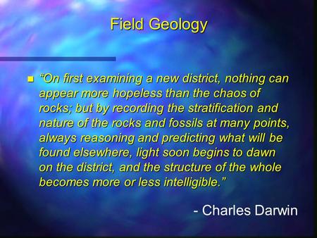 Field Geology n “On first examining a new district, nothing can appear more hopeless than the chaos of rocks; but by recording the stratification and nature.