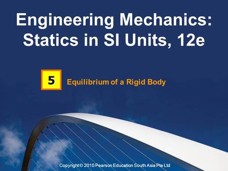 Equilibrium of a Rigid Body 5 Engineering Mechanics: Statics in SI Units, 12e Copyright © 2010 Pearson Education South Asia Pte Ltd.