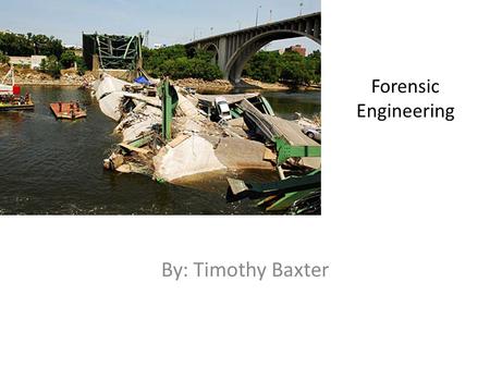 Forensic Engineering By: Timothy Baxter. Definition Forensic Engineering is “the application of the art and science of engineering in matters which are.