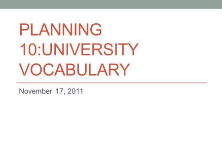 PLANNING 10:UNIVERSITY VOCABULARY November 17, 2011.