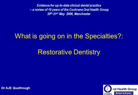 Evidence for up-to-date clinical dental practice – a review of 10 years of the Cochrane Oral Health Group 30 th -31 st May 2006, Manchester What is going.