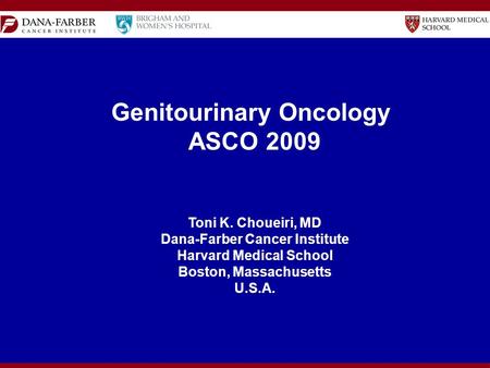 Genitourinary Oncology ASCO 2009 Toni K. Choueiri, MD Dana-Farber Cancer Institute Harvard Medical School Boston, Massachusetts U.S.A.