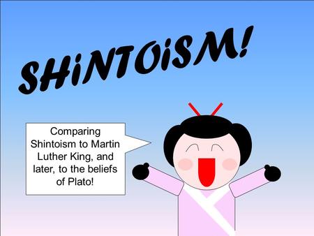 Comparing Shintoism to Martin Luther King, and later, to the beliefs of Plato!