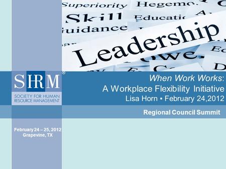 When Work Works: A Workplace Flexibility Initiative Lisa Horn ▪ February 24,2012 Regional Council Summit February 24 – 25, 2012 Grapevine, TX.