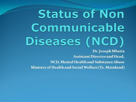Dr. Joseph Mbatia Assistant Director and Head, NCD, Mental Health and Substance Abuse Ministry of Health and Social Welfare (Tz. Mainland)