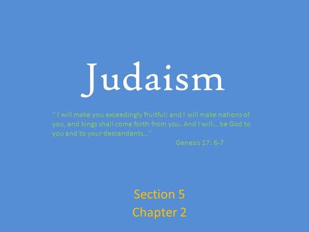 Judaism Section 5 Chapter 2 “ I will make you exceedingly fruitful; and I will make nations of you, and kings shall come forth from you. And I will… be.
