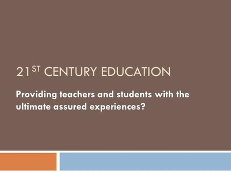 21 ST CENTURY EDUCATION Providing teachers and students with the ultimate assured experiences?