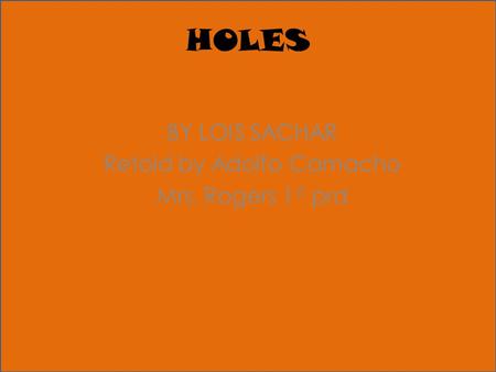 HOLES BY LOIS SACHAR Retold by Adolfo Camacho Mrs. Rogers 1 st prd.