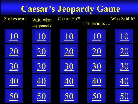 Caesar’s Jeopardy Game 50 40 10 20 30 50 40 10 20 30 50 40 10 20 30 50 40 10 20 30 50 40 10 20 30 Wait, what happened? ShakespeareCaesar Ho?! The Term.