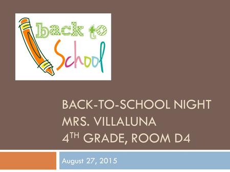 BACK-TO-SCHOOL NIGHT MRS. VILLALUNA 4 TH GRADE, ROOM D4 August 27, 2015.