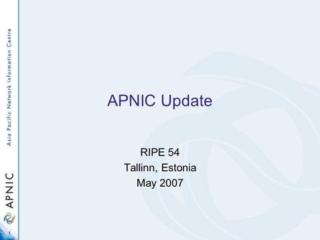 1 APNIC Update RIPE 54 Tallinn, Estonia May 2007.