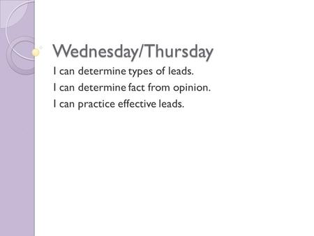Wednesday/Thursday I can determine types of leads. I can determine fact from opinion. I can practice effective leads.