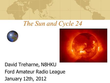 The Sun and Cycle 24 David Treharne, N8HKU Ford Amateur Radio League January 12th, 2012.