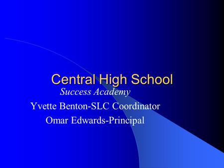 Central High School Success Academy Yvette Benton-SLC Coordinator Omar Edwards-Principal.