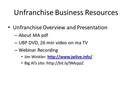 Unfranchise Business Resources Unfranchise Overview and Presentation – About MA pdf – UBP DVD, 26 min video on ma TV – Webinar Recording Jim Winkler: